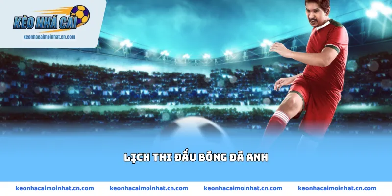 Lịch thi đấu bóng đá anh