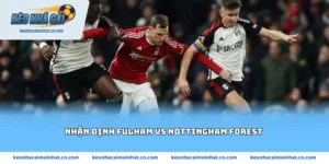 Nhận định Fulham vs Nottingham Forest