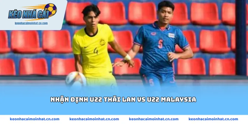 Nhận định U22 Thái Lan vs U22 Malaysia